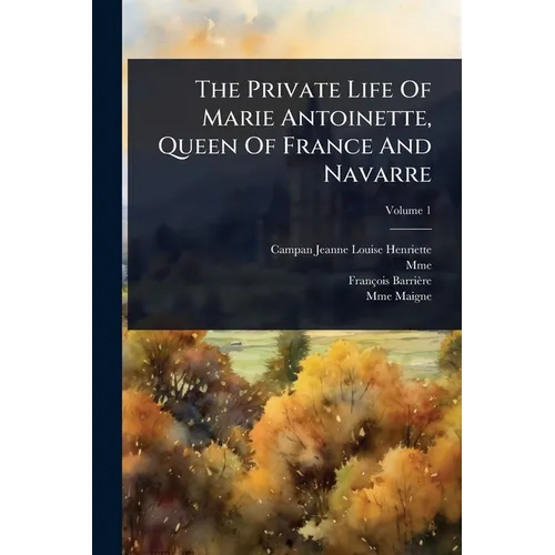 The Private Life Of Marie Antoinette, Queen Of France And Navarre - Paperback