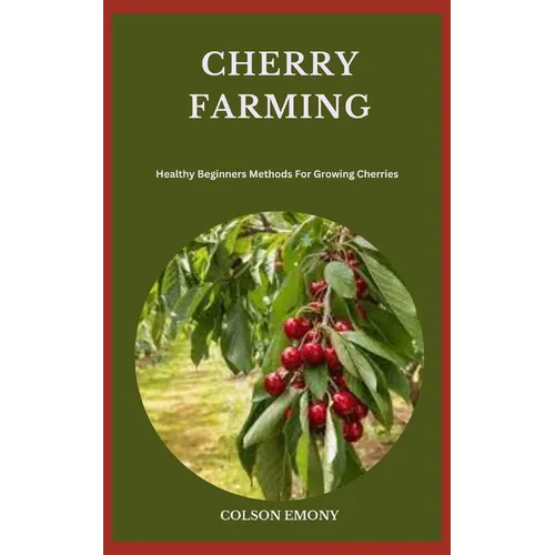 Cherry Farming: Healthy Beginners Methods For Growing Cherries - Paperback