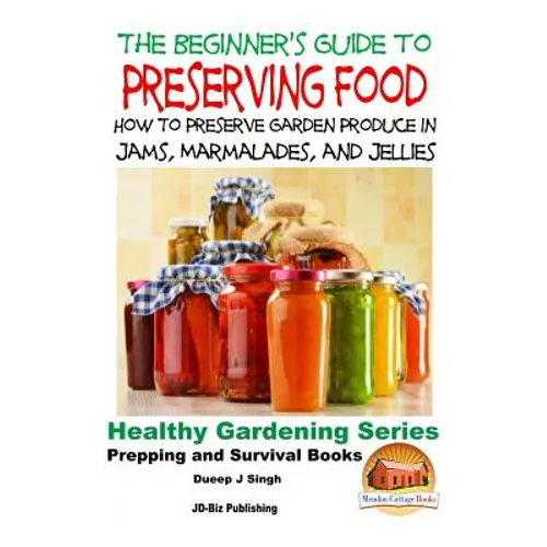A Beginner's Guide to Preserving Food: How To Preserve Garden Produce In Jams, Marmalades and Jellies - Paperback
