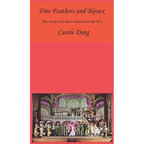 Fine Feathers and Bijoux: The Story of a Show Dancer in the 50's - Hardcover