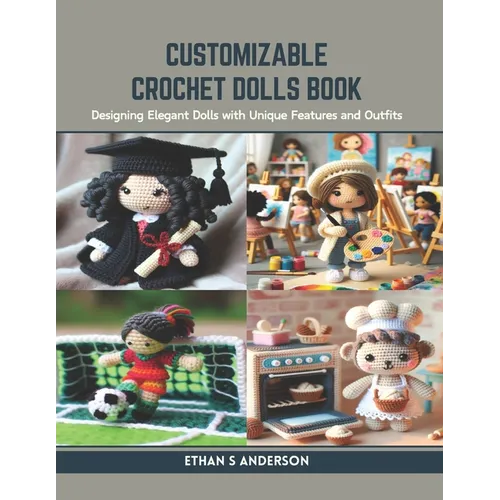 Customizable Crochet Dolls Book: Designing Elegant Dolls with Unique Features and Outfits - Paperback