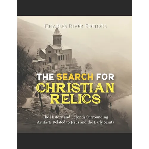 The Search for Christian Relics: The History and Legends Surrounding Artifacts Related to Jesus and the Early Saints - Paperback