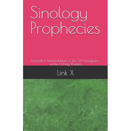 Sinology Prophecies: Innovative Interpretations of the 64 Hexagrams of the I Ching Themes - Paperback