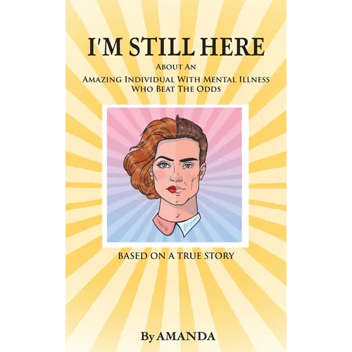 I'm Still Here: About An Amazing Individual With Mental Illness Who Beat The Odds - Hardcover