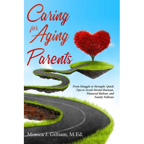Caring for Aging Parents: From Struggle to Strength: Quick Tips to Avoid Mental Burnout, Financial Bailout, and Family Fallouts - Paperback