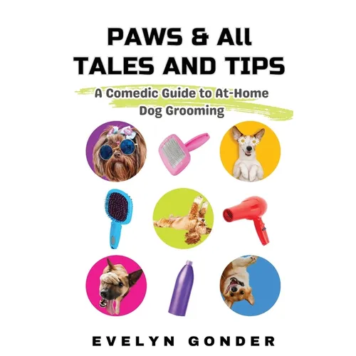 Paws & All Tales And Tips: A Comedic Guide to At-Home Dog Grooming - Paperback
