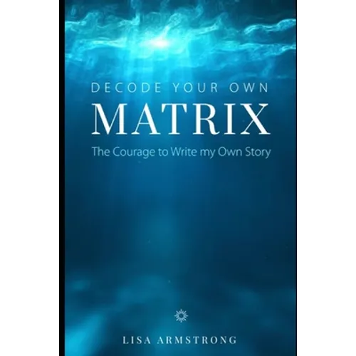 Decode Your Own Matrix: The Courage to Write my Own Story - Paperback