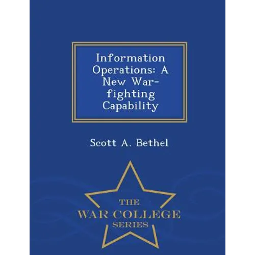 Information Operations: A New War-Fighting Capability - War College Series - Paperback