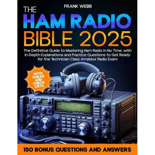 The Ham Radio Bible: The Definitive Guide to Mastering Ham Radio in No Time, with In-Depth Explanations and Practice Questions to Get Ready