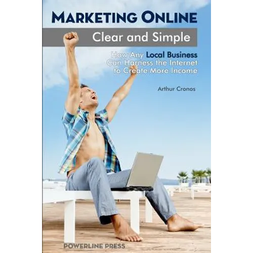 Marketing Online, Clear and Simple: How Any Local Business Can Harness the Internet to Create More Income - Paperback