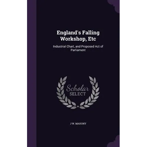 England's Falling Workshop, Etc: Industrial Chart, and Proposed Act of Parliament - Hardcover