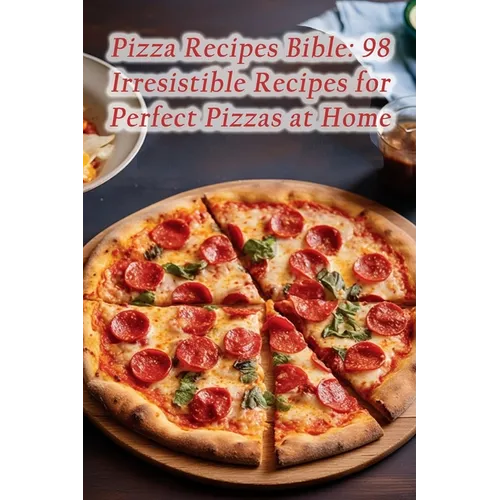 Pizza Recipes Bible: 98 Irresistible Recipes for Perfect Pizzas at Home - Paperback
