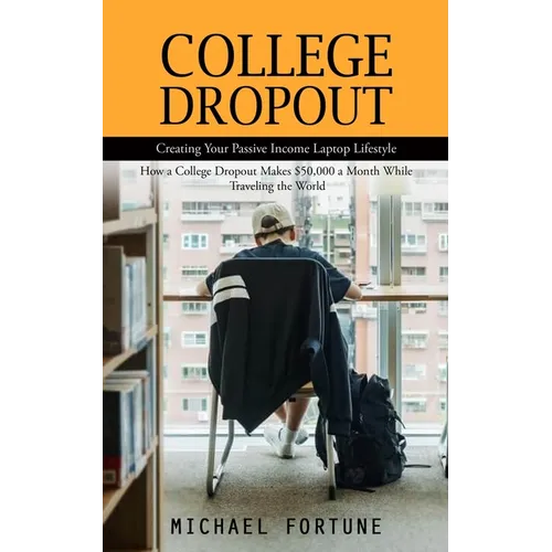 College Dropout: Creating Your Passive Income Laptop Lifestyle (How a College Dropout Makes $50,000 a Month While Traveling the World) - Paperback