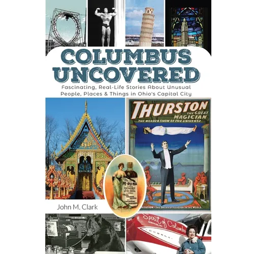 Columbus Uncovered: Fascinating, Real-Life Stories About Unusual People, Places & Things in Ohio's Capital City - Paperback