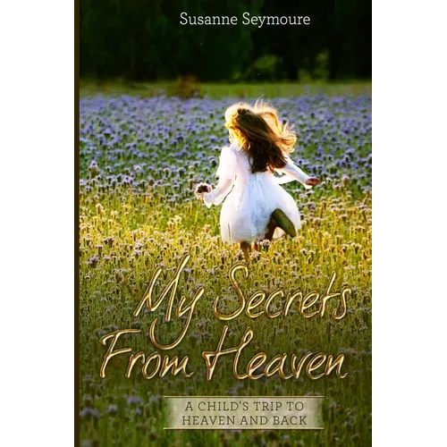 My Secrets from Heaven: A Child's Trip To Heaven and Back - Paperback