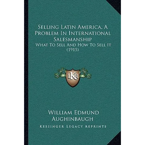 Selling Latin America, A Problem In International Salesmanship: What To Sell And How To Sell It (1915) - Paperback