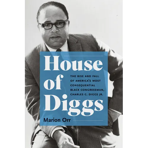 House of Diggs: The Rise and Fall of America's Most Consequential Black Congressman, Charles C. Diggs Jr.