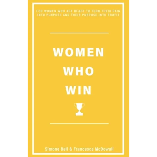 Women Who Win: For Women Who Are Ready to Turn Their Pain Into Purpose and Their Purpose Into Profit - Paperback
