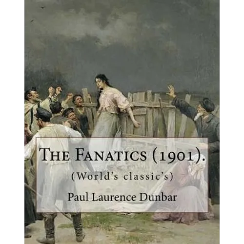 The Fanatics (1901). By: Paul Laurence Dunbar, (World's classic's).: Paul Laurence Dunbar (June 27, 1872 - February 9, 1906) was an American po - Paperback