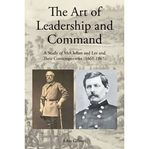 The Art of Leadership and Command: A Study of McClellan and Lee and Their Contemporaries (1861-1865) - Paperback