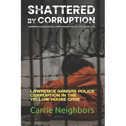 Shattered by Corruption: Lawrence Kansas Police Corruption in the Yellow House Case - Paperback