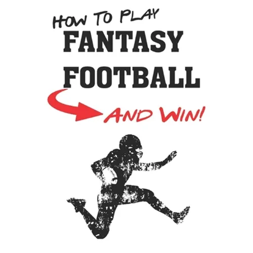How To Play Fantasy Football: Beginners Guide for Fantasy Football Strategy and Fantasy Football Draft Guide - Paperback