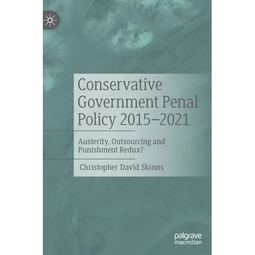 Conservative Government Penal Policy 2015-2021: Austerity, Outsourcing and Punishment Redux? - Hardcover