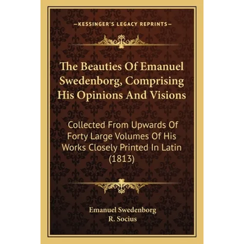 The Beauties Of Emanuel Swedenborg, Comprising His Opinions And Visions: Collected From Upwards Of Forty Large Volumes Of His Works Closely Printed In - Paperback