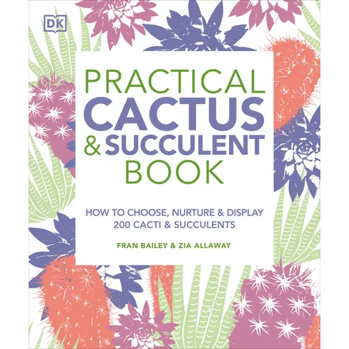 Practical Cactus and Succulent Book: The Definitive Guide to Choosing, Displaying, and Caring for More Than 200 Cacti - Paperback