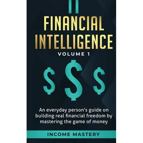 Financial Intelligence: An Everyday Person's Guide on Building Real Financial Freedom by Mastering the Game of Money Volume 1: A Safeguard for Your Fi - Paperback