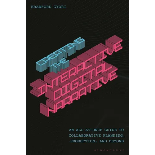 Creating the Interactive Digital Narrative: An All-at-Once Guide to Collaborative Planning, Production, and Beyond - Hardcover