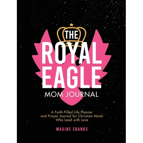 The Royal Eagle Mom Journal: A Faith-Filled Life Planner and Prayer Journal for Christian Moms Who Lead with Love - Hardcover