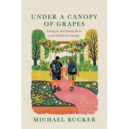 Under a Canopy of Grapes: Letting Go and Coming Home on the Camino de Santiago - Paperback