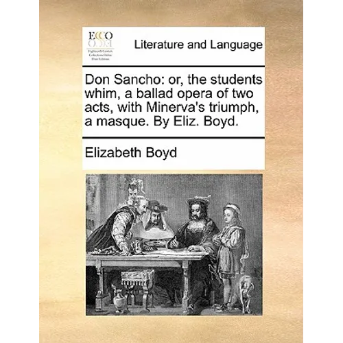 Don Sancho: Or, the Students Whim, a Ballad Opera of Two Acts, with Minerva's Triumph, a Masque. by Eliz. Boyd. - Paperback