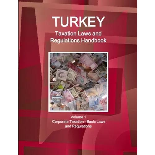Turkey Taxation Laws and Regulations Handbook Volume 1 Corporate Taxation - Basic Laws and Regulations - Paperback