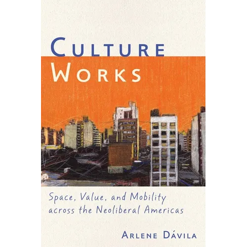 Culture Works: Space, Value, and Mobility Across the Neoliberal Americas - Hardcover