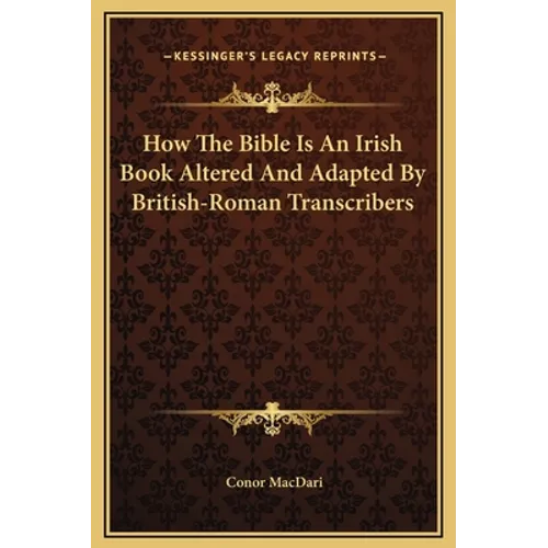 How The Bible Is An Irish Book Altered And Adapted By British-Roman Transcribers - Hardcover