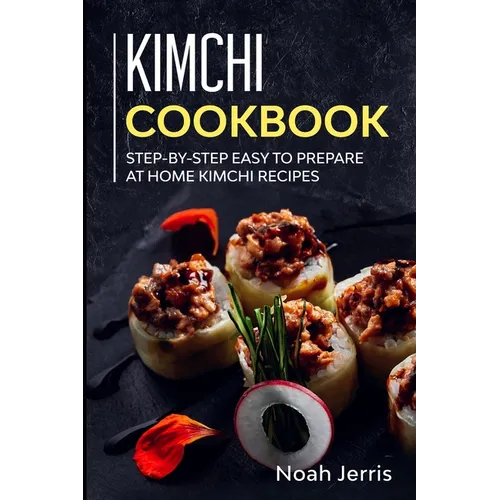 Kimchi Cookbook: Step-by-step Easy to prepare at home Kimchi recipes - Paperback