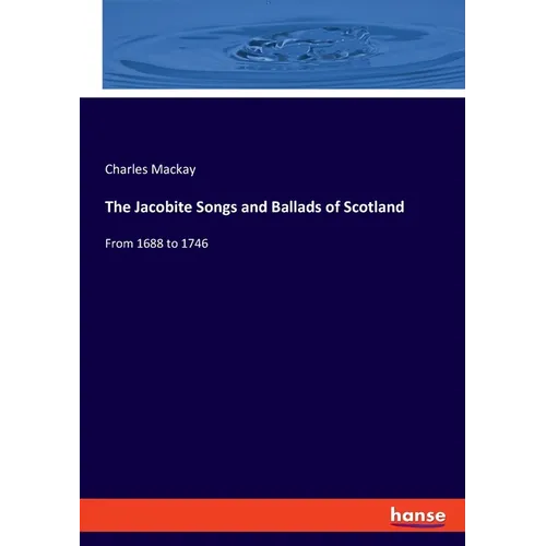 The Jacobite Songs and Ballads of Scotland: From 1688 to 1746 - Paperback