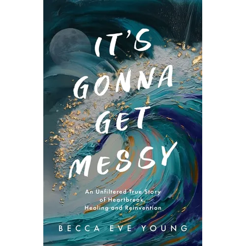 It's Gonna Get Messy: An Unfiltered True Story of Heartbreak, Healing, and Reinvention - Paperback