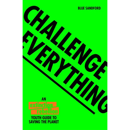 Challenge Everything: An Extinction Rebellion Youth Guide to Saving the Planet - Paperback