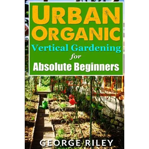Urban Organic Vertical Gardening for Absolute Beginners 2 - Paperback