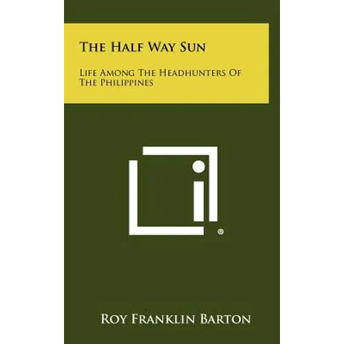 The Half Way Sun: Life Among the Headhunters of the Philippines