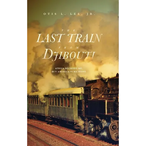 The Last Train From Djibouti: Africa Beckons Me, But America is My Home - Hardcover