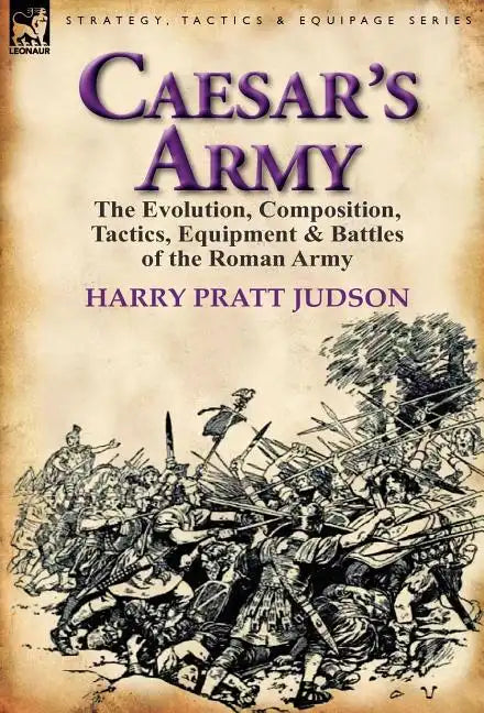 Caesar's Army: The Evolution, Composition, Tactics, Equipment & Battles of the Roman Army - Hardcover