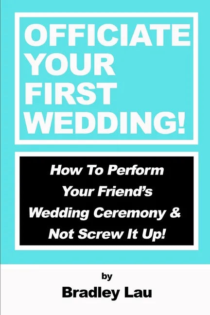 Officiate Your First Wedding: How to Perform Your Friend's Wedding Ceremony & Not Screw It Up! - Paperback