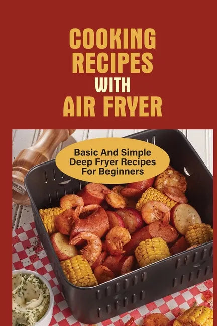 Cooking Recipes With Air Fryer: Basic And Simple Deep Fryer Recipes For Beginners: Recipes For Fryers - Paperback