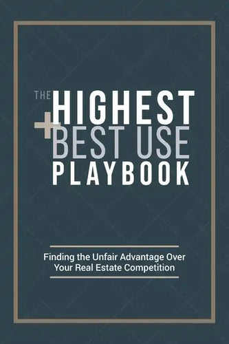 The Highest and Best Use Playbook: Finding the Unfair Advantage Over your Real Estate Competition - Hardcover