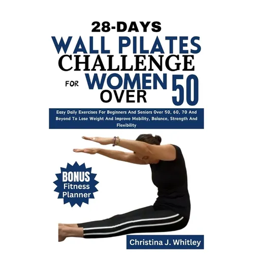 28-Days Wall Pilates Challenge For Women Over 50: Easy Daily Exercises For Beginners And Seniors Over 50, 60, 70 And Beyond To Lose Weight And Improve - Paperback
