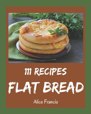 111 Flat Bread Recipes: A Flat Bread Cookbook You Will Need - Paperback